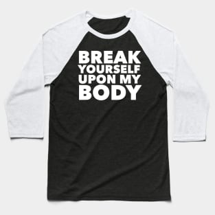 Break Yourself Upon My Body Baseball T-Shirt